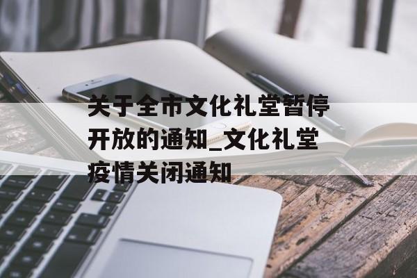 关于全市文化礼堂暂停开放的通知_文化礼堂疫情关闭通知