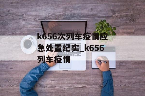 k656次列车疫情应急处置纪实_k656列车疫情