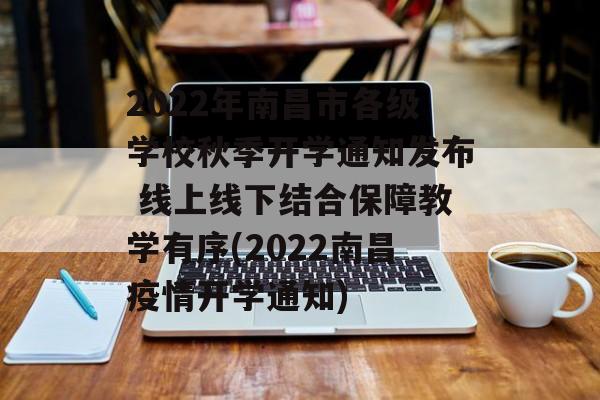 2022年南昌市各级学校秋季开学通知发布 线上线下结合保障教学有序(2022南昌疫情开学通知)