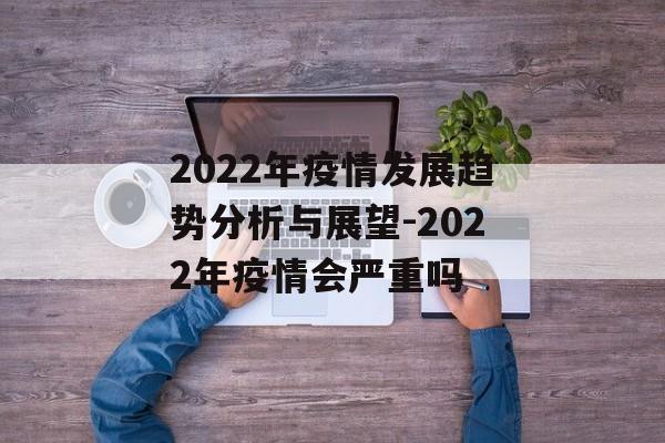 2022年疫情发展趋势分析与展望-2022年疫情会严重吗