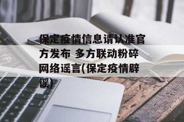 保定疫情信息请认准官方发布 多方联动粉碎网络谣言(保定疫情辟谣)