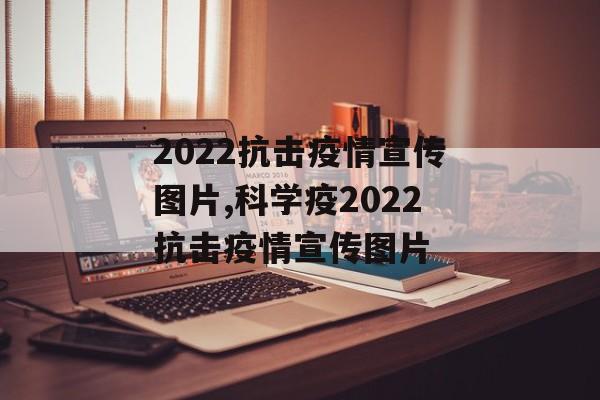 2022抗击疫情宣传图片,科学疫2022抗击疫情宣传图片