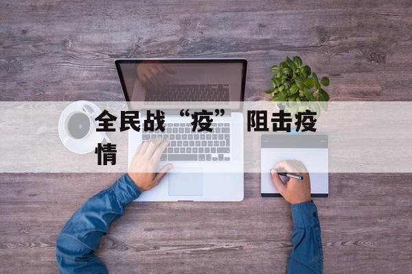 全民战“疫” 阻击疫情