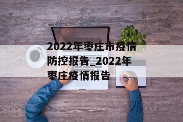 2022年枣庄市疫情防控报告_2022年枣庄疫情报告