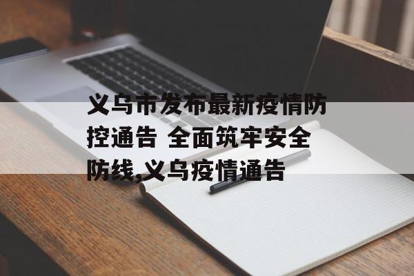 义乌市发布最新疫情防控通告 全面筑牢安全防线,义乌疫情通告