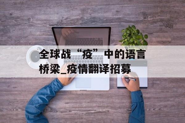 全球战“疫”中的语言桥梁_疫情翻译招募