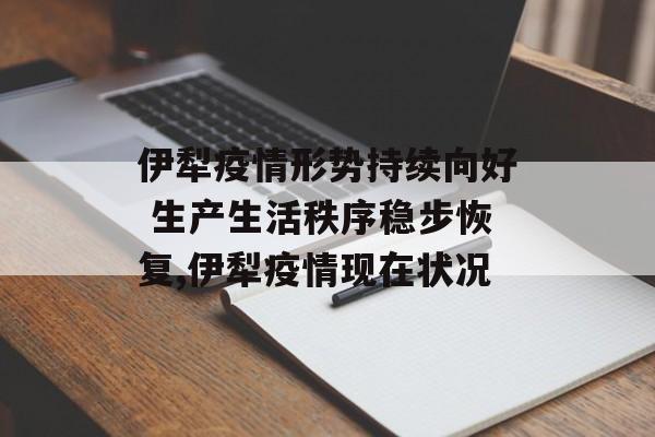 伊犁疫情形势持续向好 生产生活秩序稳步恢复,伊犁疫情现在状况