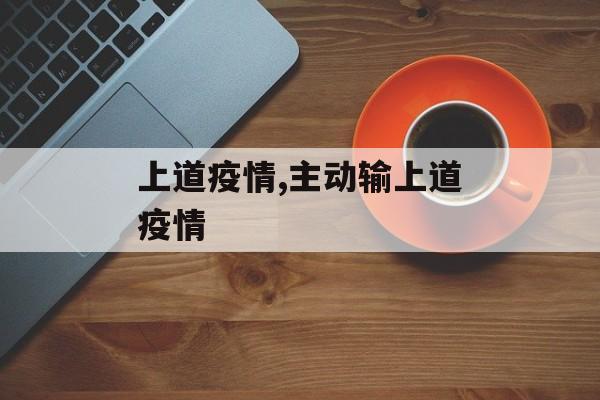 上道疫情,主动输上道疫情