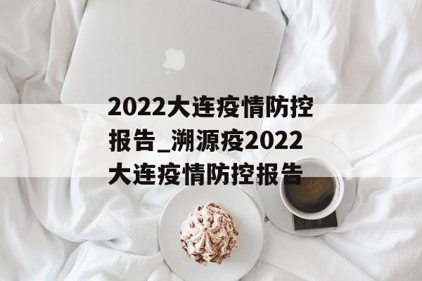 2022大连疫情防控报告_溯源疫2022大连疫情防控报告