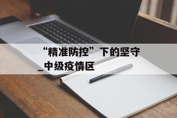 “精准防控”下的坚守_中级疫情区