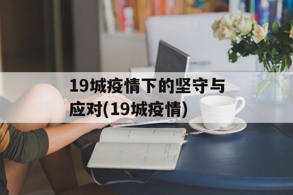 19城疫情下的坚守与应对(19城疫情)