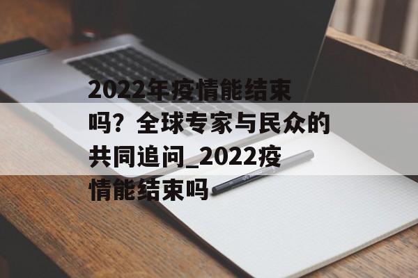 2022年疫情能结束吗？全球专家与民众的共同追问_2022疫情能结束吗
