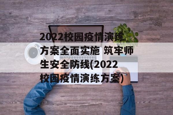 2022校园疫情演练方案全面实施 筑牢师生安全防线(2022校园疫情演练方案)
