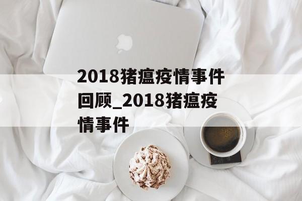 2018猪瘟疫情事件回顾_2018猪瘟疫情事件