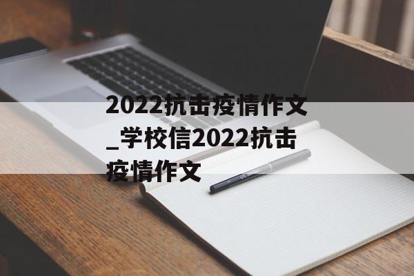 2022抗击疫情作文_学校信2022抗击疫情作文