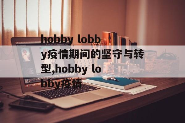 hobby lobby疫情期间的坚守与转型,hobby lobby疫情