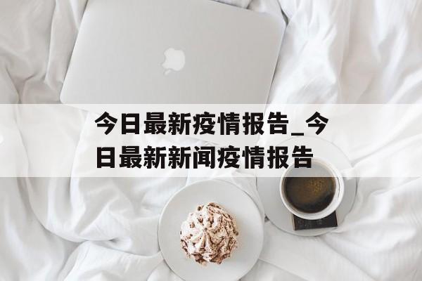 今日最新疫情报告_今日最新新闻疫情报告