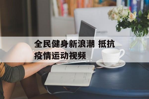 全民健身新浪潮 抵抗疫情运动视频