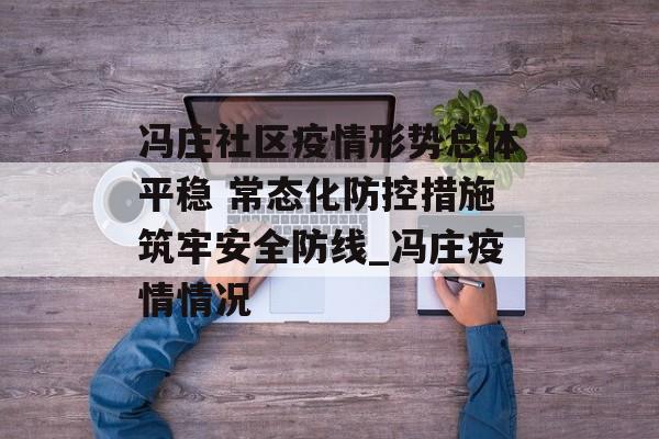冯庄社区疫情形势总体平稳 常态化防控措施筑牢安全防线_冯庄疫情情况