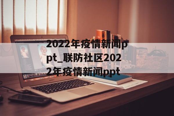 2022年疫情新闻ppt_联防社区2022年疫情新闻ppt