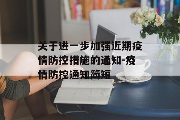 关于进一步加强近期疫情防控措施的通知-疫情防控通知简短