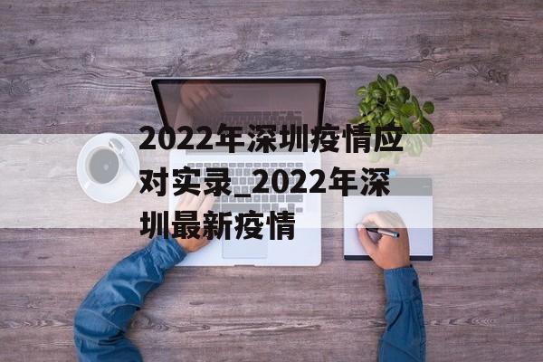 2022年深圳疫情应对实录_2022年深圳最新疫情