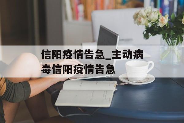 信阳疫情告急_主动病毒信阳疫情告急