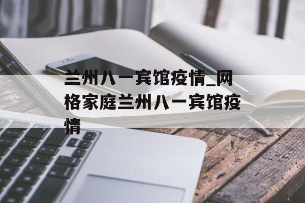 兰州八一宾馆疫情_网格家庭兰州八一宾馆疫情