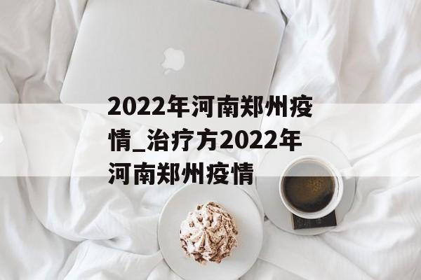 2022年河南郑州疫情_治疗方2022年河南郑州疫情