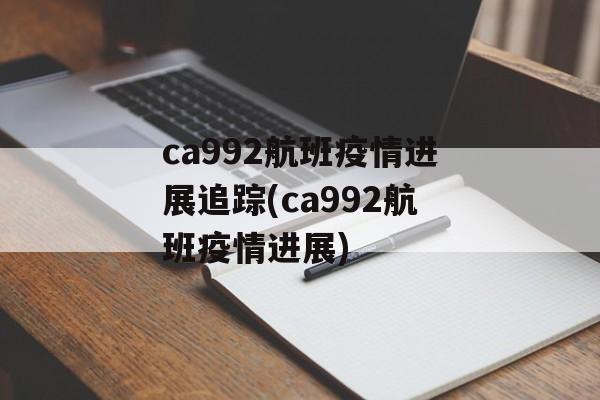 ca992航班疫情进展追踪(ca992航班疫情进展)