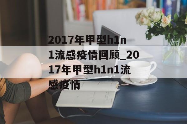 2017年甲型h1n1流感疫情回顾_2017年甲型h1n1流感疫情
