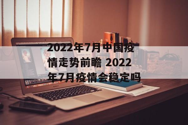 2022年7月中国疫情走势前瞻 2022年7月疫情会稳定吗