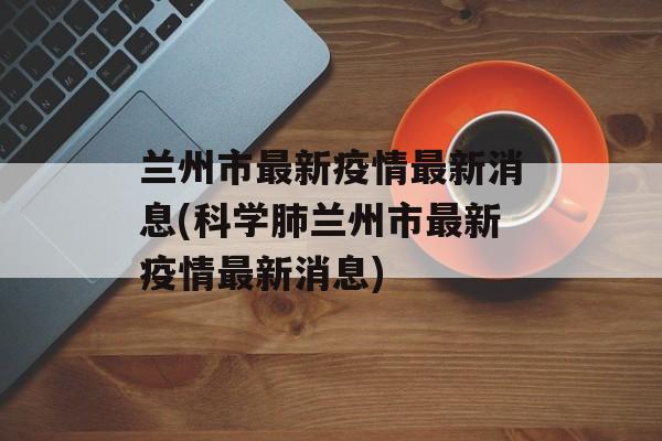 兰州市最新疫情最新消息(科学肺兰州市最新疫情最新消息)