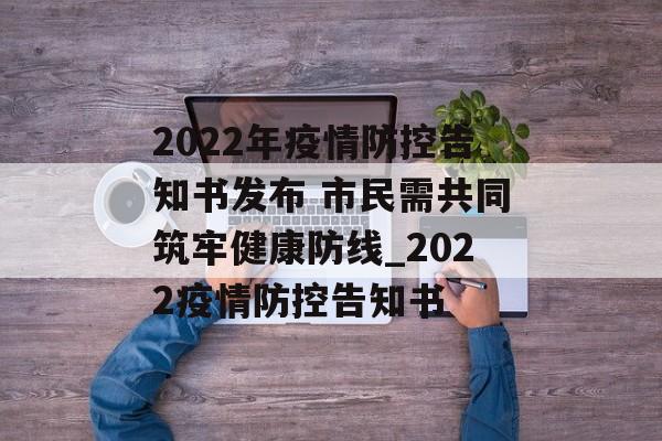 2022年疫情防控告知书发布 市民需共同筑牢健康防线_2022疫情防控告知书