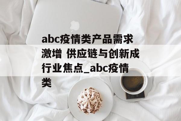 abc疫情类产品需求激增 供应链与创新成行业焦点_abc疫情类