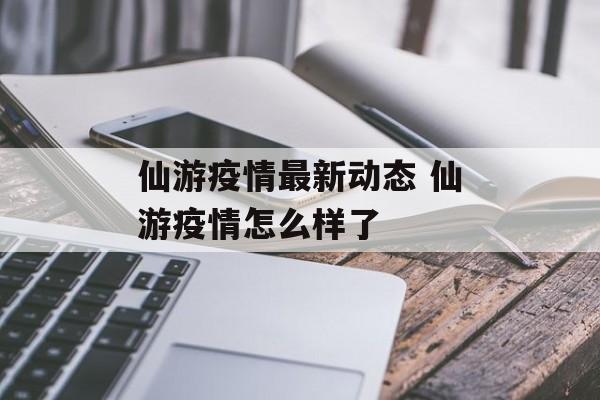 仙游疫情最新动态 仙游疫情怎么样了