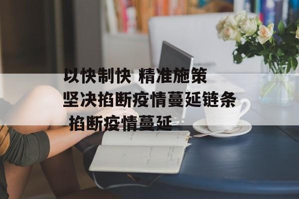 以快制快 精准施策 坚决掐断疫情蔓延链条 掐断疫情蔓延