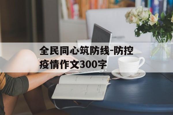 全民同心筑防线-防控疫情作文300字
