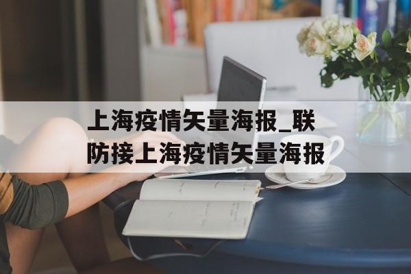 上海疫情矢量海报_联防接上海疫情矢量海报