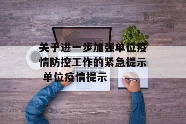 关于进一步加强单位疫情防控工作的紧急提示 单位疫情提示