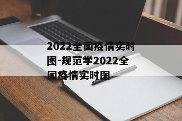 2022全国疫情实时图-规范学2022全国疫情实时图