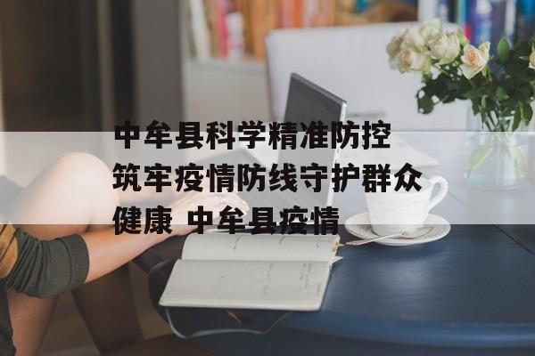 中牟县科学精准防控 筑牢疫情防线守护群众健康 中牟县疫情