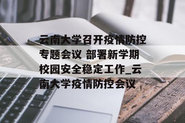 云南大学召开疫情防控专题会议 部署新学期校园安全稳定工作_云南大学疫情防控会议