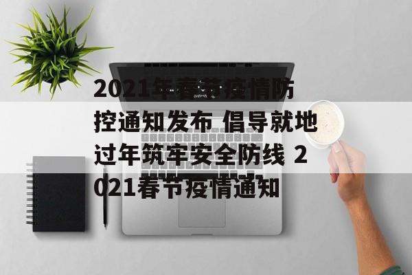 2021年春节疫情防控通知发布 倡导就地过年筑牢安全防线 2021春节疫情通知