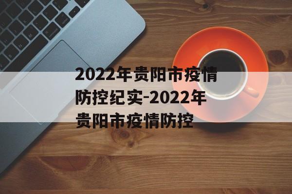 2022年贵阳市疫情防控纪实-2022年贵阳市疫情防控