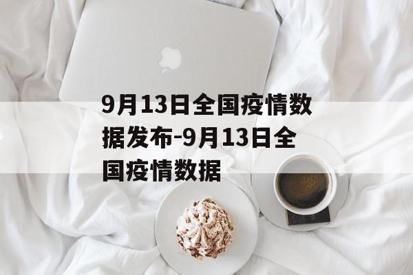 9月13日全国疫情数据发布-9月13日全国疫情数据