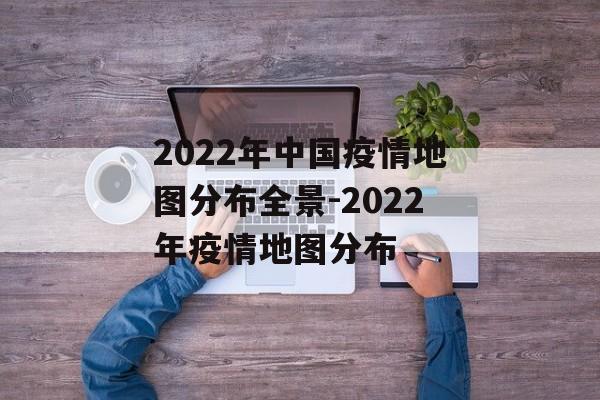2022年中国疫情地图分布全景-2022年疫情地图分布