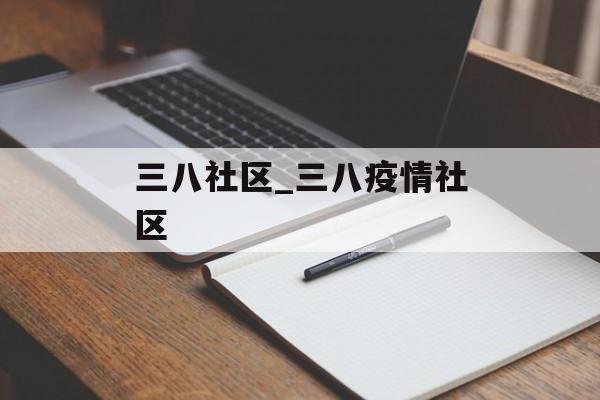 三八社区_三八疫情社区