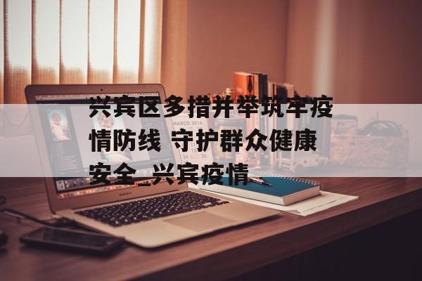 兴宾区多措并举筑牢疫情防线 守护群众健康安全_兴宾疫情