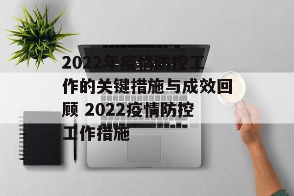 2022年疫情防控工作的关键措施与成效回顾 2022疫情防控工作措施